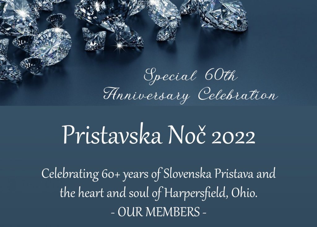 Slovenska Pristava presents Pristavska Noč, a Special 60th Anniversary Celebration. Join us on Saturday, April 30, 2022 at Slovenska Pristava. To reserve your table or tickets, contact Elizabeth Zalik at 440-537-1941 or ekavas111@aol.com. Tickets are $60 per person.